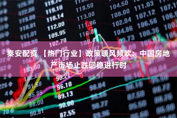 秦安配资 【热门行业】政策暖风频吹：中国房地产市场止跌回稳进行时