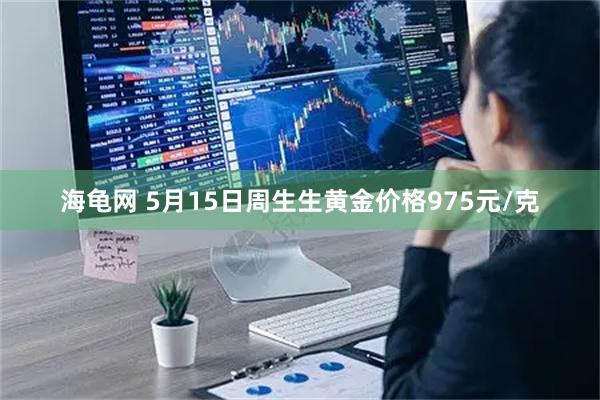 海龟网 5月15日周生生黄金价格975元/克