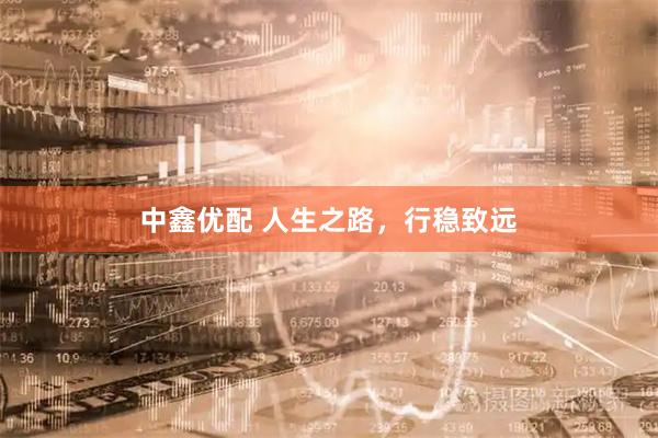 中鑫优配 人生之路，行稳致远