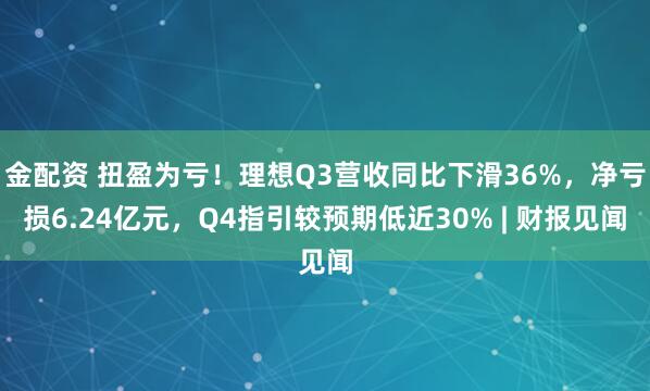 金配资 扭盈为亏！理想Q3营收同比下滑36%，净亏损6.24亿元，Q4指引较预期低近30% | 财报见闻
