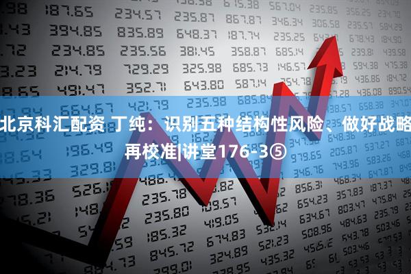 北京科汇配资 丁纯：识别五种结构性风险、做好战略再校准|讲堂176-3⑤