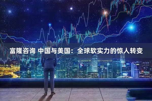 富隆咨询 中国与美国：全球软实力的惊人转变
