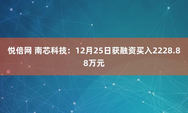 悦倍网 南芯科技：12月25日获融资买入2228.88万元