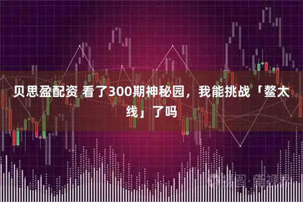 贝思盈配资 看了300期神秘园，我能挑战「鳌太线」了吗