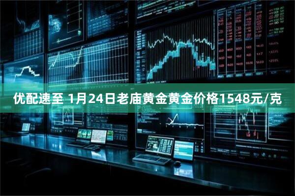 优配速至 1月24日老庙黄金黄金价格1548元/克
