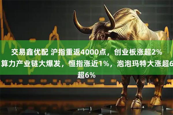 交易鑫优配 沪指重返4000点，创业板涨超2%，算力产业链大爆发，恒指涨近1%，泡泡玛特大涨超6%
