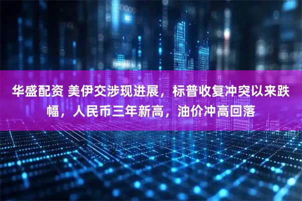 华盛配资 美伊交涉现进展，标普收复冲突以来跌幅，人民币三年新高，油价冲高回落