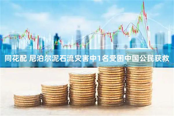同花配 尼泊尔泥石流灾害中1名受困中国公民获救